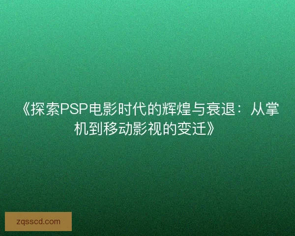 《探索PSP电影时代的辉煌与衰退：从掌机到移动影视的变迁》