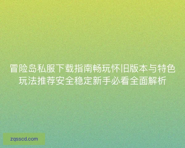 冒险岛私服下载指南畅玩怀旧版本与特色玩法推荐安全稳定新手必看全面解析
