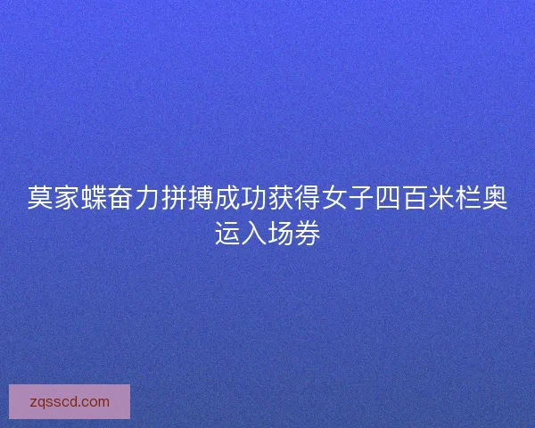 莫家蝶奋力拼搏成功获得女子四百米栏奥运入场券 莫家蝶奋力拼搏成功获得女子四百米栏奥运入场券