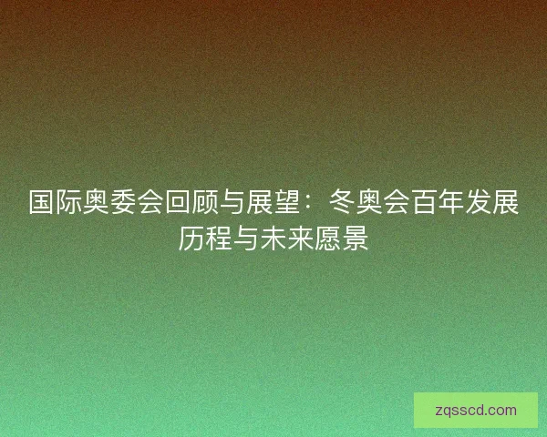 国际奥委会回顾与展望：冬奥会百年发展历程与未来愿景
