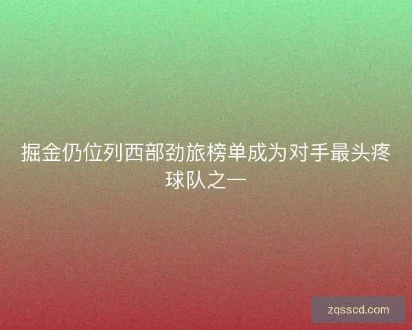 掘金仍位列西部劲旅榜单成为对手最头疼球队之一