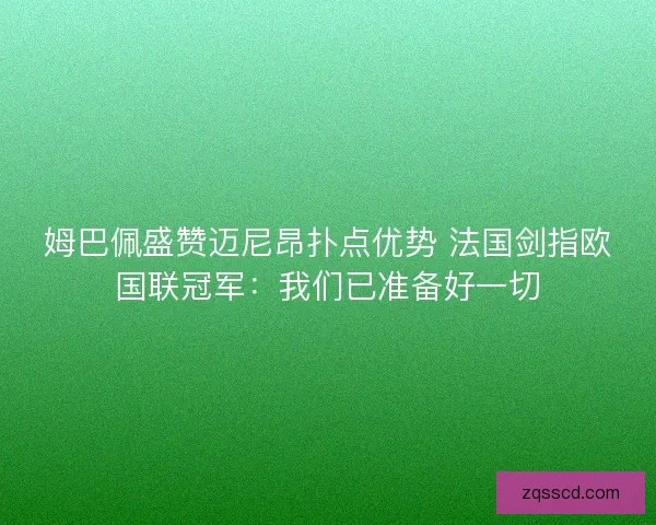 姆巴佩盛赞迈尼昂扑点优势 法国剑指欧国联冠军：我们已准备好一切